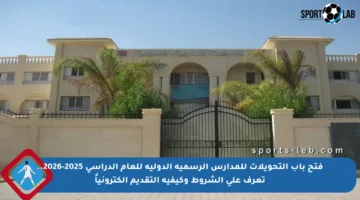 فتح باب التحويلات للمدارس الرسمية الدولية للعام الدراسي 2025-2026.. تعرف على الشروط وكيفية التقديم إلكترونياً